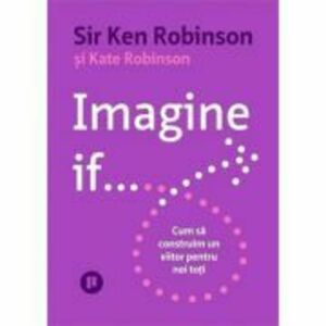 Imagine if... Cum sa construim un viitor pentru noi toti - Sir Ken Robinson imagine