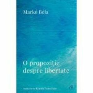 O propozitie despre libertate. Poezii (2018–2022) - Marko Bela imagine