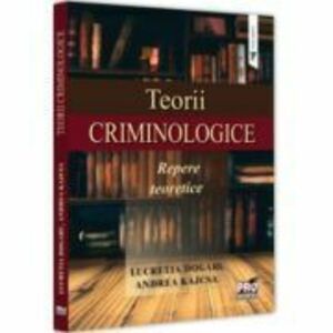 Teorii criminologice. Repere teoretice - Lucretia Dogaru, Andreea Kajcsa imagine