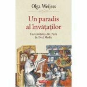 Un paradis al invatatilor. Universitatea din Paris in Evul Mediu - Olga Weijers imagine