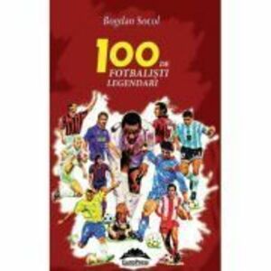 100 de fotbalisti legendari. Editia a-II-a - Bogdan Socol imagine