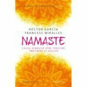 Namaste. Calea hindusa spre fericire, implinire si succes - Hector Garcia (Kirai), Francesc Miralles imagine