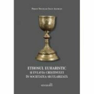 Ethosul euharistic si evlavia crestinului in societatea secularizata - Nicolae-Ioan Aloman imagine