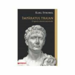 Imparatul Traian. O epoca a istoriei universale - Karl Strobel imagine