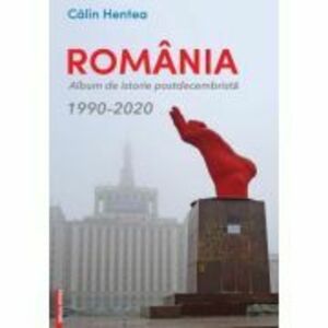Romania. Album de istorie postdecembrista 1990–2020 - Calin Hentea imagine