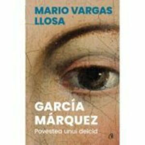 Garcia Marquez. Povestea unui deicid - Mario Vargas Llosa imagine