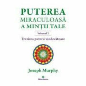 Puterea miraculoasa a mintii tale, volumul 2. Trezirea puterii vindecatoare - Joseph Murphy imagine