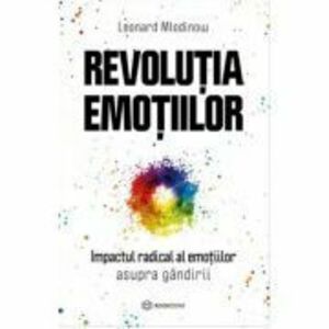 Revolutia emotiilor. Impactul radical al emotiilor asupra gandirii - Leonard Mlodinow imagine