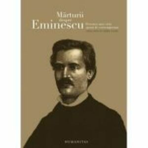 Marturii despre Eminescu. Povestea unei vieti spusa de contemporani - Catalin Cioaba (ed.) imagine