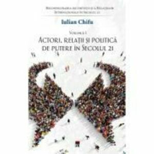 Actori, relatii si politica de putere in sec. 21, vol 1 - Iulian Chifu imagine