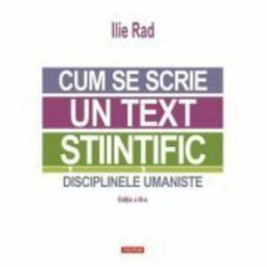 Cum se scrie un text stiintific. Disciplinele umaniste (editia a 3-a) - Ilie Rad imagine