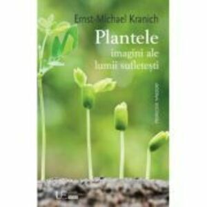 Plantele - imagini ale lumii sufletesti - Ernst-michael Kranich imagine