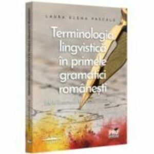 Terminologia lingvistica in primele gramatici romanesti de la Eustatievici la Heliade Radulescu - Laura Elena Pascale imagine