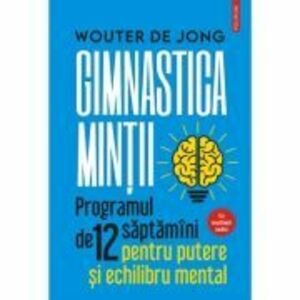 Gimnastica mintii. Programul de 12 saptamani pentru putere si echilibru mental - Wouter de Jong imagine