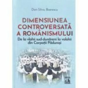 Dimensiunea controversata a romanismului - Dan-Silviu Boerescu imagine