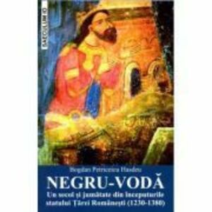 NEGRU-VODA. Un secol si jumatate din inceputurile statului Tarei Romanesti (1230-1380) - Bogdan Petriceicu Hasdeu imagine