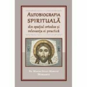 Autobiografia spirituala din spatiul ortodox si relevanta ei practica - Maxim Morariu imagine