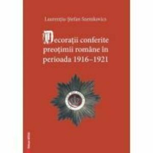 Decoratii conferite preotimii romane in perioada 1916–1921 - Laurentiu-Stefan Szemkovics imagine