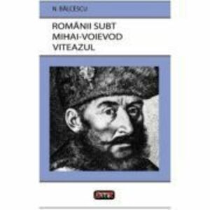 Romanii subt Mihai Voievod Viteazul - Nicolae Balcescu imagine