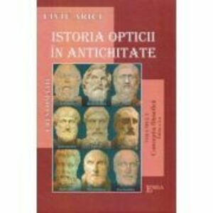 Istoria opticii in antichitate. Crestomatie. Volumul 1 Conceptia filozofica Editia 2 - Liviu Arici imagine