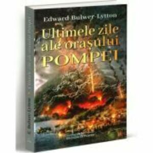 Ultimele zile ale orasului Pompei - Edward Bulwer-Lytton imagine