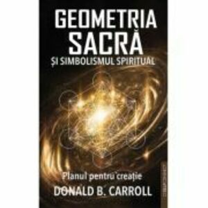 Geometria Sacra si Simbolismul spiritual. Planul pentru creatie - Donald B. Carroll imagine