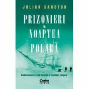 Prizonieri in noaptea polara. Roald Amundsen, Emil Racovita si Expeditia „Belgica” - Julian Sancton imagine