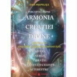 Perceptii despre Armonia Creatiei Divine. Universul - Imparatia Divinitatii, partea a 2-a - Dan Prepelita imagine