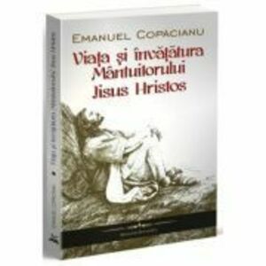 Viata si invatatura Mantuitorului Iisus Hristos - Emanuel Copacianu imagine