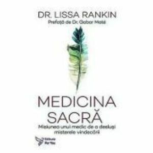 Medicina sacra. Misiunea unui medic de a deslusi misterele vindecarii - Dr. Lissa Rankin imagine
