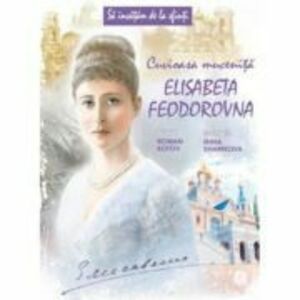 Sa invatam de la Sfinti. Cuvioasa Mucenita Elisabeta Feodorovna - Roman Kotov imagine