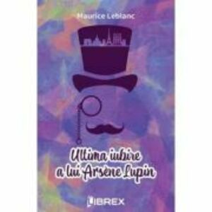 Ultima iubire a lui Arsene Lupin - Maurice Leblanc imagine