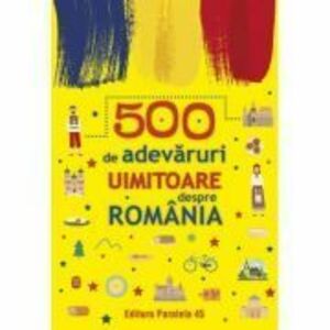 500 de adevaruri uimitoare despre Romania imagine