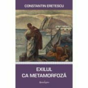 Exilul ca metamorfoza. Articole politice si literare - Constantin Eretescu imagine