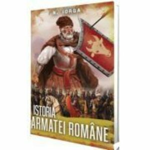 Istoria armatei romane - Nicolae Iorga imagine