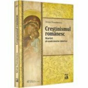 Crestinismul romanesc. Martiri si controverse istorice - Silvan Theodorescu imagine