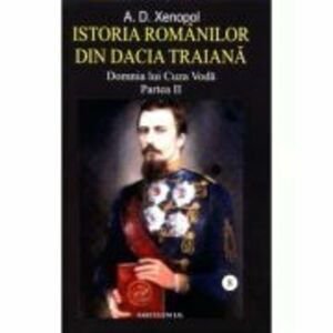 Istoria romanilor din Dacia Traiana. Volumul 8. Domnia lui Cuza Voda. Partea 2 - A. D Xenopol imagine