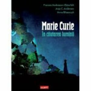 Marie Curie. In cautarea luminii - Frances Andreasen Osterfelt imagine