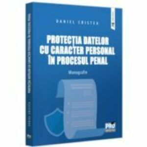 Protectia datelor cu caracter personal in procesul penal. Monografie - Daniel Cristea imagine