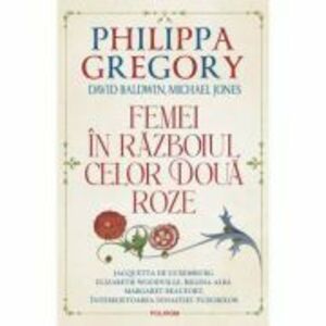 Femei in Razboiul celor Doua Roze - Philippa Gregory imagine