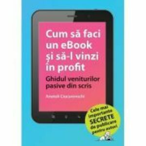 Cum sa faci un eBook si sa-l vinzi in profit: Ghidul veniturilor pasive din scris - Anatoli Ciucurovschi imagine