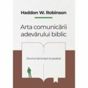 Arta comunicarii adevarului biblic - Haddon W. Robinson imagine