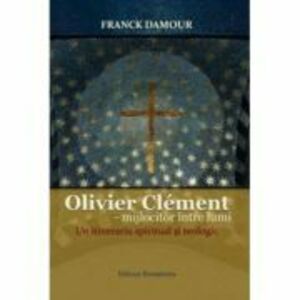 Olivier Clement - mijlocitor intre lumi. Un itinerariu spiritual si teologic - Franck Damour imagine