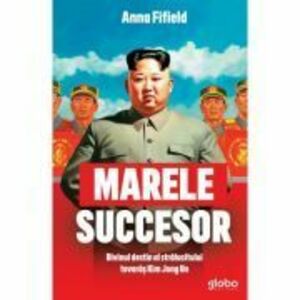 Marele succesor. Divinul destin al stralucitului tovaras Kim Jong Un - Anna Fifield imagine