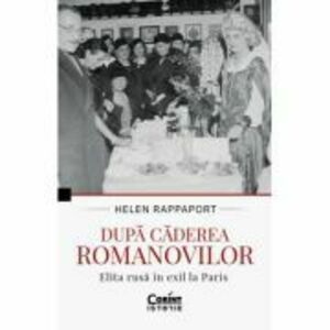 Dupa caderea Romanovilor. Elita rusa in exil la Paris - Helen Rappaport imagine