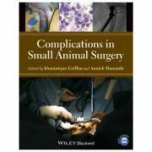 Complications in Small Animal Surgery - Dominique J. Griffon imagine