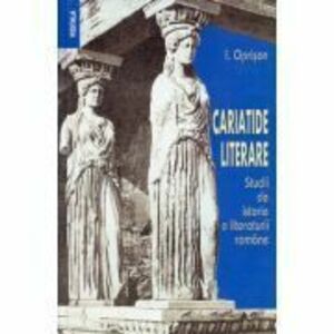 Cariatide literare. Studii de istorie a literaturii romane - I. Oprisan imagine