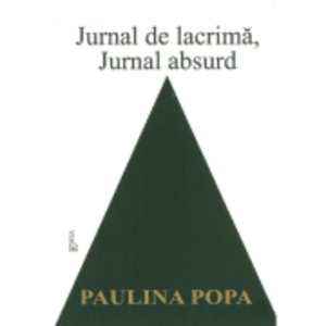 Jurnal de lacrima, jurnal de absurd - Paulina Popa imagine