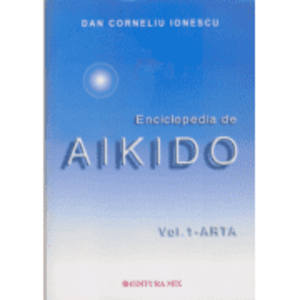 Enciclopedia de Aikido, volumul 1. Arta - Dan Corneliu Ionescu imagine