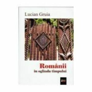 Romanii in oglinda timpului - Lucian Gruia, Ed. Limes imagine